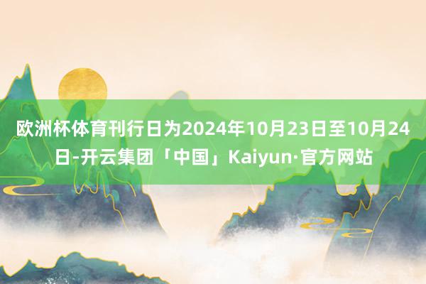 欧洲杯体育刊行日为2024年10月23日至10月24日-开云集团「中国」Kaiyun·官方网站