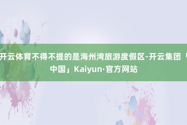 开云体育不得不提的是海州湾旅游度假区-开云集团「中国」Kaiyun·官方网站