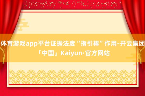 体育游戏app平台证据法度“指引棒”作用-开云集团「中国」Kaiyun·官方网站
