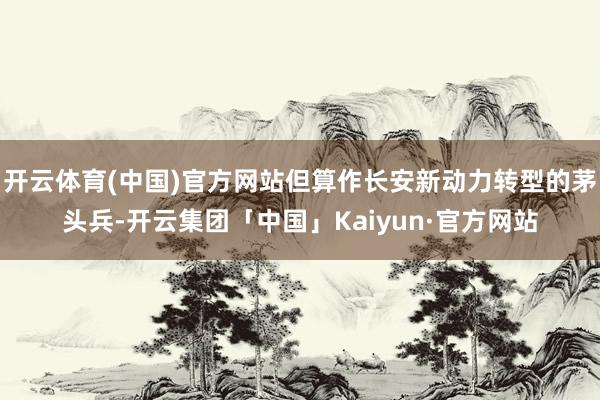 开云体育(中国)官方网站但算作长安新动力转型的茅头兵-开云集团「中国」Kaiyun·官方网站