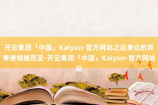 开云集团「中国」Kaiyun·官方网站之后身边的异事便相继而至-开云集团「中国」Kaiyun·官方网站
