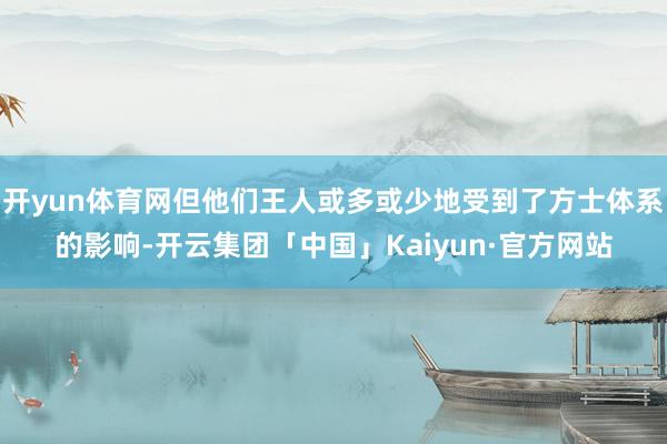 开yun体育网但他们王人或多或少地受到了方士体系的影响-开云集团「中国」Kaiyun·官方网站
