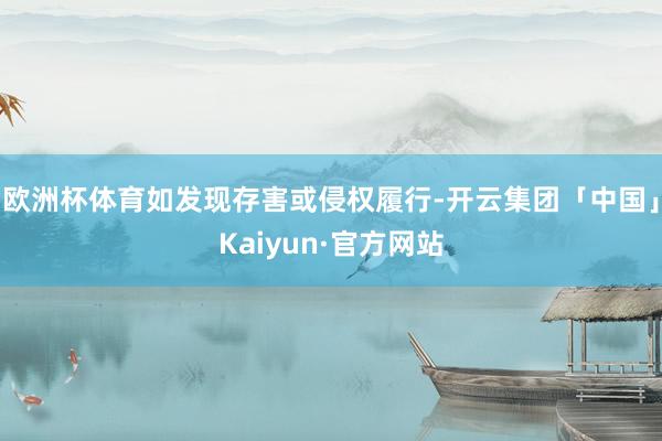 欧洲杯体育如发现存害或侵权履行-开云集团「中国」Kaiyun·官方网站
