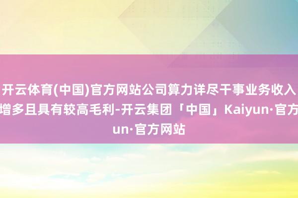 开云体育(中国)官方网站公司算力详尽干事业务收入大幅增多且具有较高毛利-开云集团「中国」Kaiyun·官方网站