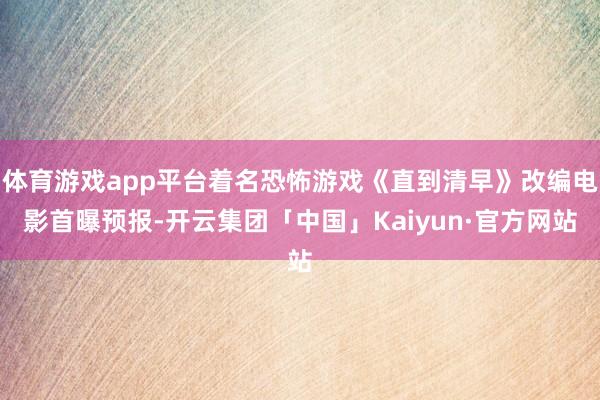体育游戏app平台着名恐怖游戏《直到清早》改编电影首曝预报-开云集团「中国」Kaiyun·官方网站