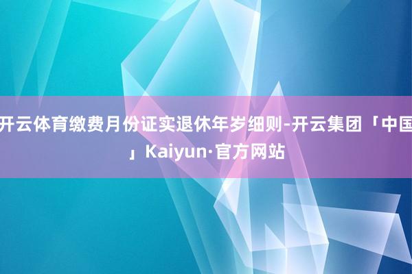 开云体育缴费月份证实退休年岁细则-开云集团「中国」Kaiyun·官方网站