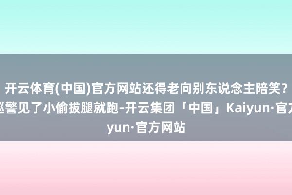 开云体育(中国)官方网站还得老向别东说念主陪笑？别称巡警见了小偷拔腿就跑-开云集团「中国」Kaiyun·官方网站