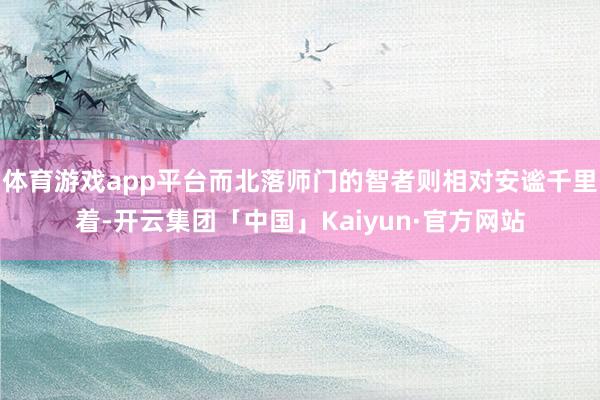 体育游戏app平台而北落师门的智者则相对安谧千里着-开云集团「中国」Kaiyun·官方网站