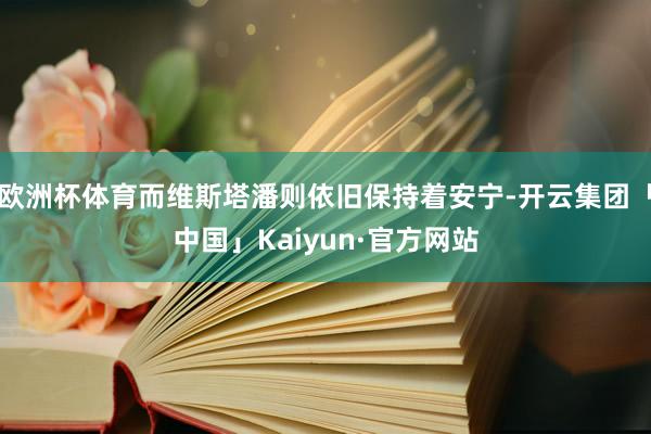 欧洲杯体育而维斯塔潘则依旧保持着安宁-开云集团「中国」Kaiyun·官方网站