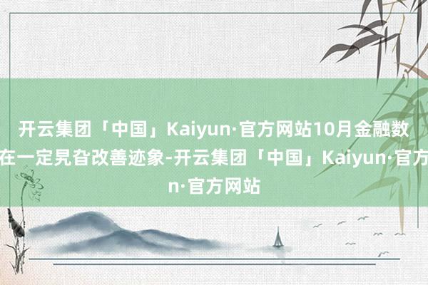 开云集团「中国」Kaiyun·官方网站10月金融数据存在一定旯旮改善迹象-开云集团「中国」Kaiyun·官方网站