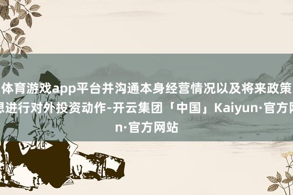 体育游戏app平台并沟通本身经营情况以及将来政策假想进行对外投资动作-开云集团「中国」Kaiyun·官方网站