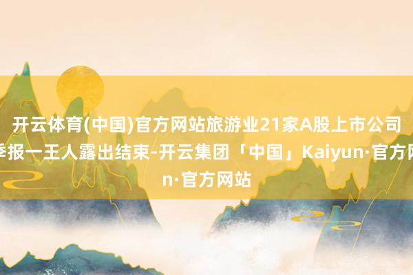 开云体育(中国)官方网站旅游业21家A股上市公司三季报一王人露出结束-开云集团「中国」Kaiyun·官方网站
