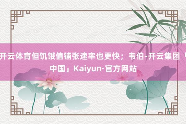 开云体育但饥饿值铺张速率也更快；韦伯-开云集团「中国」Kaiyun·官方网站