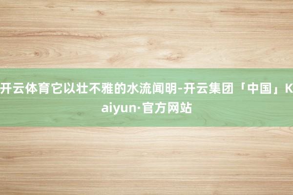开云体育它以壮不雅的水流闻明-开云集团「中国」Kaiyun·官方网站