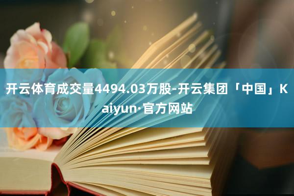 开云体育成交量4494.03万股-开云集团「中国」Kaiyun·官方网站