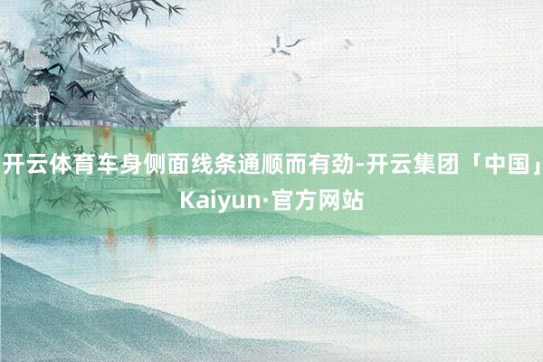 开云体育车身侧面线条通顺而有劲-开云集团「中国」Kaiyun·官方网站