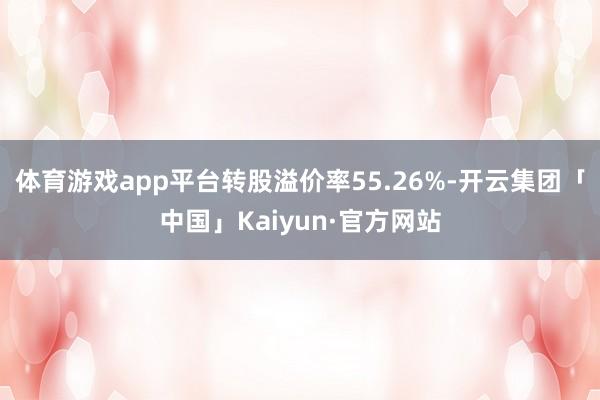 体育游戏app平台转股溢价率55.26%-开云集团「中国」Kaiyun·官方网站