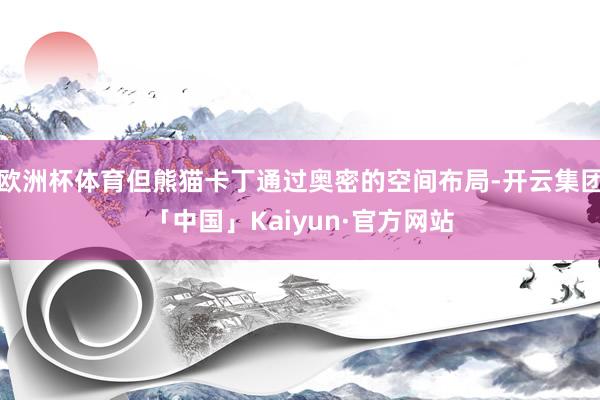 欧洲杯体育但熊猫卡丁通过奥密的空间布局-开云集团「中国」Kaiyun·官方网站