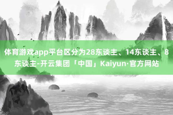 体育游戏app平台区分为28东谈主、14东谈主、8东谈主-开云集团「中国」Kaiyun·官方网站