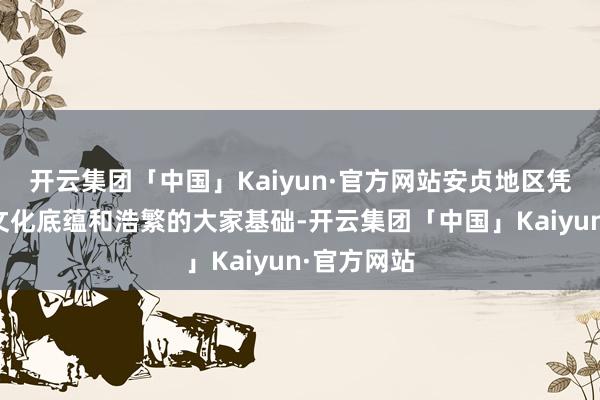 开云集团「中国」Kaiyun·官方网站安贞地区凭借深厚的文化底蕴和浩繁的大家基础-开云集团「中国」Kaiyun·官方网站