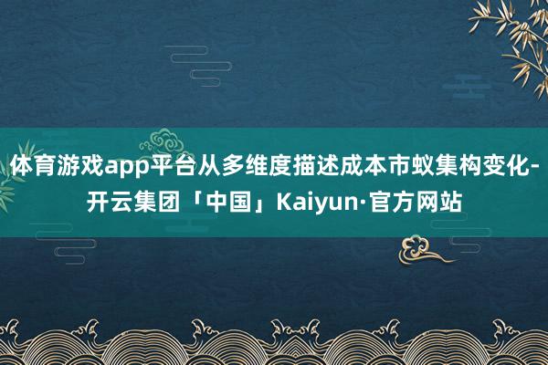 体育游戏app平台从多维度描述成本市蚁集构变化-开云集团「中国」Kaiyun·官方网站