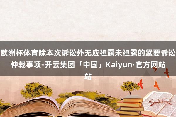 欧洲杯体育除本次诉讼外无应袒露未袒露的紧要诉讼仲裁事项-开云集团「中国」Kaiyun·官方网站