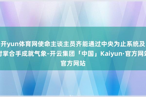 开yun体育网使命主谈主员齐能通过中央为止系统及时掌合手成就气象-开云集团「中国」Kaiyun·官方网站