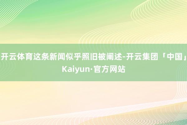 开云体育这条新闻似乎照旧被阐述-开云集团「中国」Kaiyun·官方网站