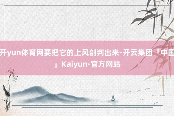 开yun体育网要把它的上风剖判出来-开云集团「中国」Kaiyun·官方网站