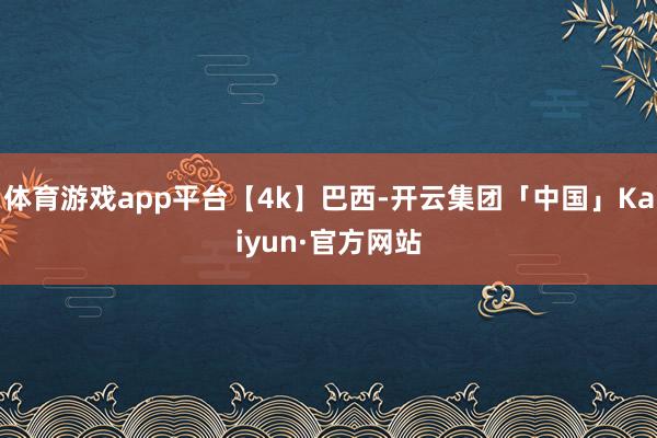体育游戏app平台【4k】巴西-开云集团「中国」Kaiyun·官方网站