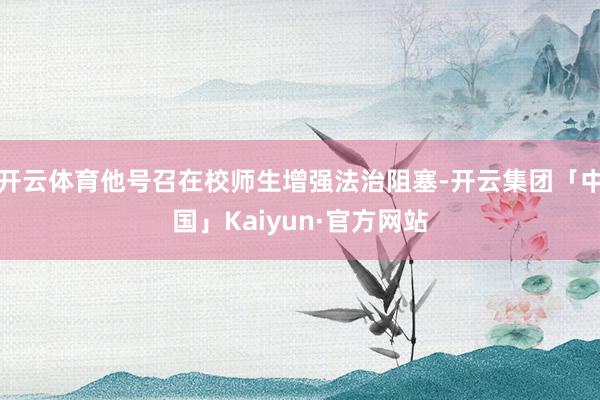 开云体育他号召在校师生增强法治阻塞-开云集团「中国」Kaiyun·官方网站