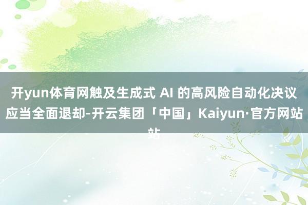 开yun体育网触及生成式 AI 的高风险自动化决议应当全面退却-开云集团「中国」Kaiyun·官方网站