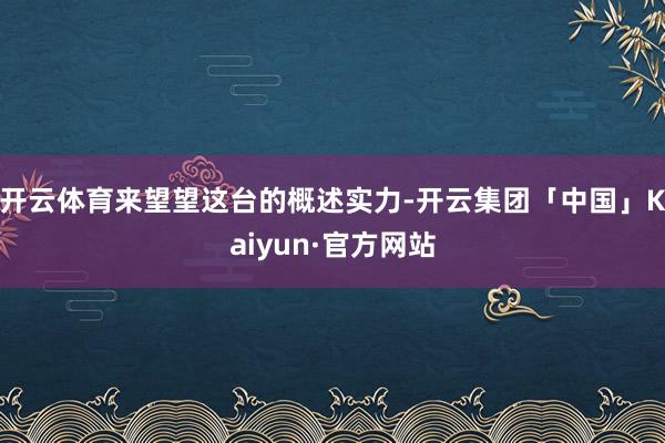 开云体育来望望这台的概述实力-开云集团「中国」Kaiyun·官方网站