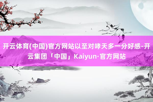 开云体育(中国)官方网站以至对哮天多一分好感-开云集团「中国」Kaiyun·官方网站