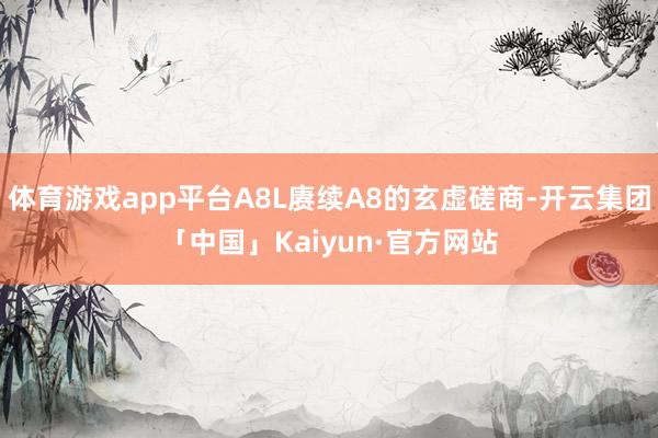 体育游戏app平台A8L赓续A8的玄虚磋商-开云集团「中国」Kaiyun·官方网站