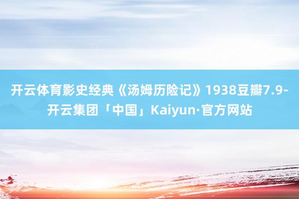 开云体育影史经典《汤姆历险记》1938豆瓣7.9-开云集团「中国」Kaiyun·官方网站