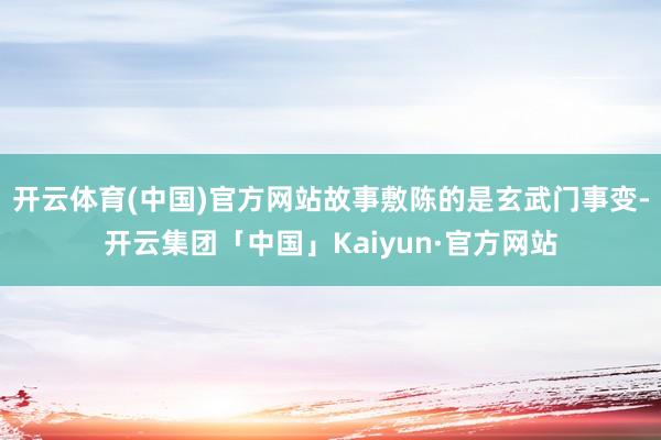 开云体育(中国)官方网站故事敷陈的是玄武门事变-开云集团「中国」Kaiyun·官方网站