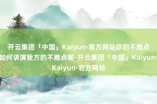 开云集团「中国」Kaiyun·官方网站你的不雅点是什么？如何讲演我方的不雅点呢-开云集团「中国」Kaiyun·官方网站