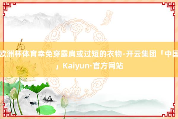 欧洲杯体育幸免穿露肩或过短的衣物-开云集团「中国」Kaiyun·官方网站