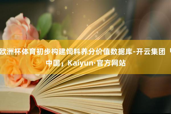 欧洲杯体育初步构建饲料养分价值数据库-开云集团「中国」Kaiyun·官方网站