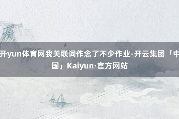 开yun体育网我关联词作念了不少作业-开云集团「中国」Kaiyun·官方网站