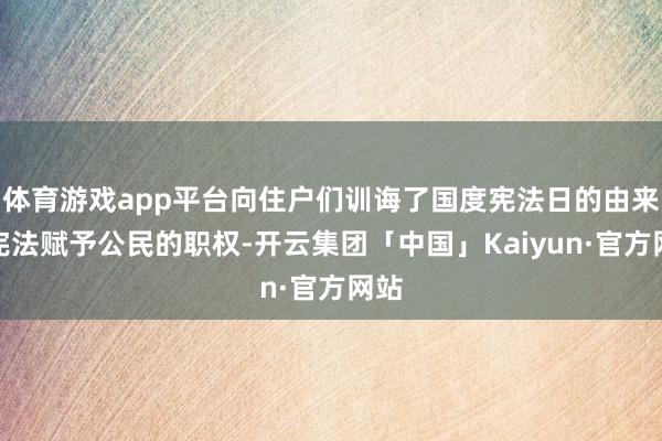 体育游戏app平台向住户们训诲了国度宪法日的由来和宪法赋予公民的职权-开云集团「中国」Kaiyun·官方网站