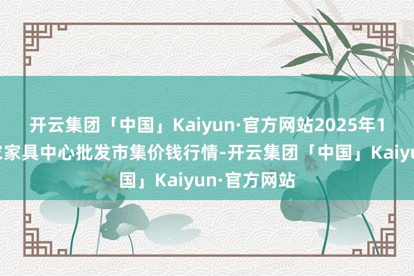 开云集团「中国」Kaiyun·官方网站2025年1月5日阜阳农家具中心批发市集价钱行情-开云集团「中国」Kaiyun·官方网站