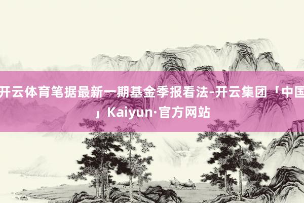 开云体育笔据最新一期基金季报看法-开云集团「中国」Kaiyun·官方网站