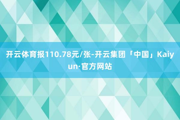 开云体育报110.78元/张-开云集团「中国」Kaiyun·官方网站