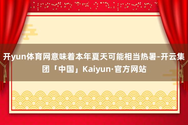 开yun体育网意味着本年夏天可能相当热暑-开云集团「中国」Kaiyun·官方网站