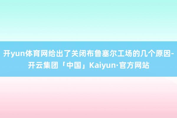 开yun体育网给出了关闭布鲁塞尔工场的几个原因-开云集团「中国」Kaiyun·官方网站