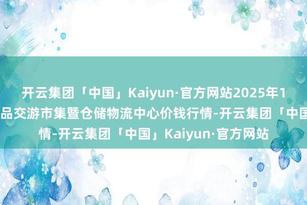 开云集团「中国」Kaiyun·官方网站2025年1月11日武威昊天农居品交游市集暨仓储物流中心价钱行情-开云集团「中国」Kaiyun·官方网站
