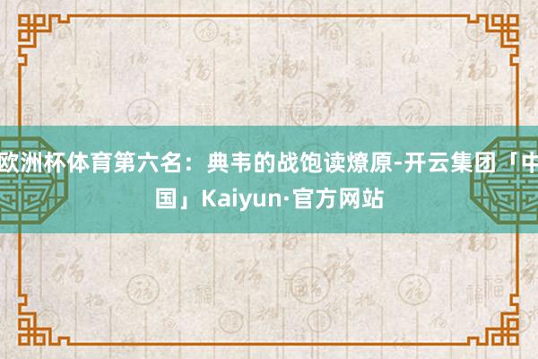 欧洲杯体育第六名：典韦的战饱读燎原-开云集团「中国」Kaiyun·官方网站