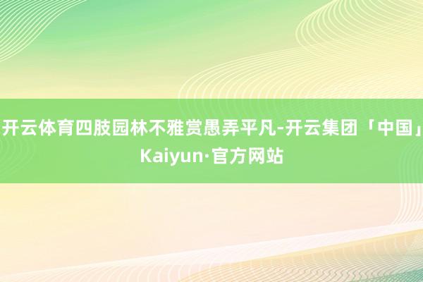 开云体育四肢园林不雅赏愚弄平凡-开云集团「中国」Kaiyun·官方网站